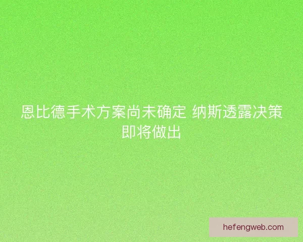 恩比德手术方案尚未确定 纳斯透露决策即将做出