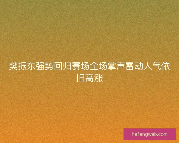 樊振东强势回归赛场全场掌声雷动人气依旧高涨