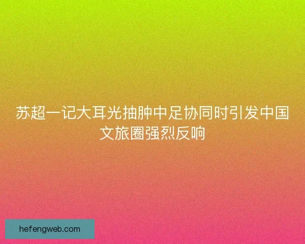 苏超一记大耳光抽肿中足协同时引发中国文旅圈强烈反响