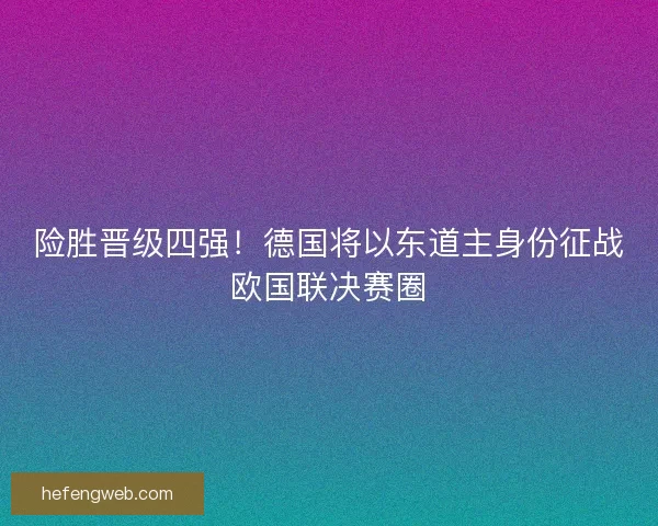 险胜晋级四强！德国将以东道主身份征战欧国联决赛圈