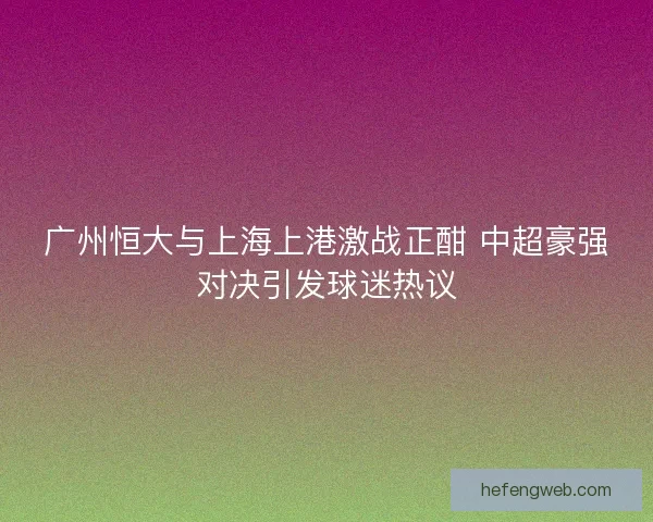广州恒大与上海上港激战正酣 中超豪强对决引发球迷热议