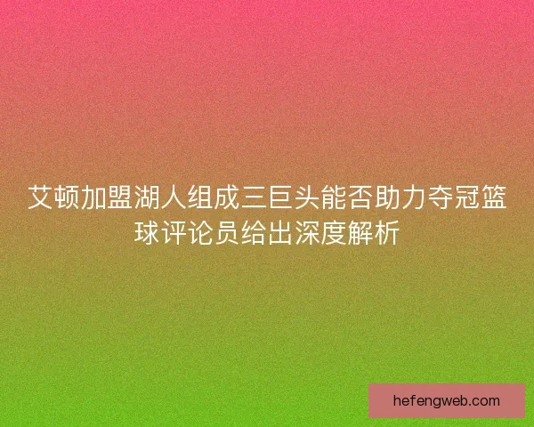 艾顿加盟湖人组成三巨头能否助力夺冠篮球评论员给出深度解析
