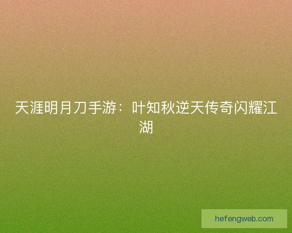 天涯明月刀手游：叶知秋逆天传奇闪耀江湖