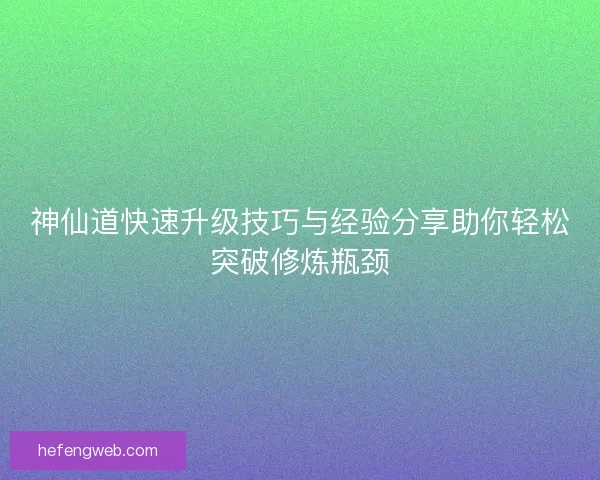 神仙道快速升级技巧与经验分享助你轻松突破修炼瓶颈
