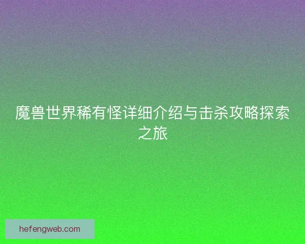 魔兽世界稀有怪详细介绍与击杀攻略探索之旅