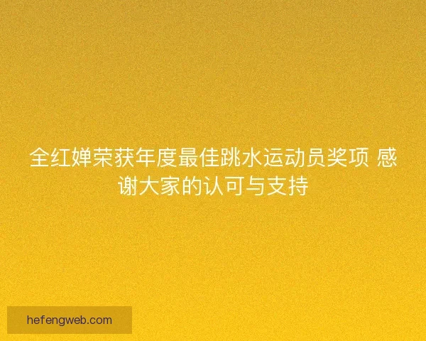 全红婵荣获年度最佳跳水运动员奖项 感谢大家的认可与支持