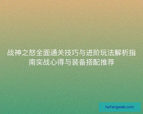 战神之怒全面通关技巧与进阶玩法解析指南实战心得与装备搭配推荐