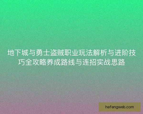 地下城与勇士盗贼职业玩法解析与进阶技巧全攻略养成路线与连招实战思路