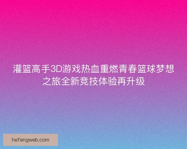 灌篮高手3D游戏热血重燃青春篮球梦想之旅全新竞技体验再升级