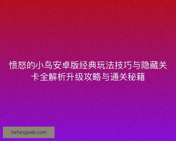 愤怒的小鸟安卓版经典玩法技巧与隐藏关卡全解析升级攻略与通关秘籍