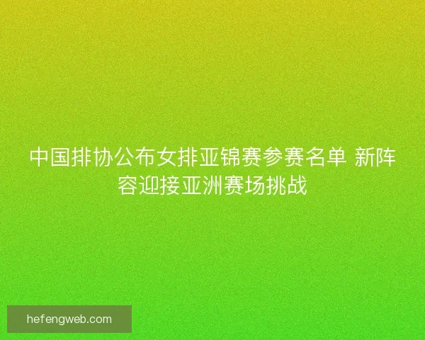 中国排协公布女排亚锦赛参赛名单 新阵容迎接亚洲赛场挑战