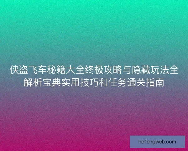 侠盗飞车秘籍大全终极攻略与隐藏玩法全解析宝典实用技巧和任务通关指南