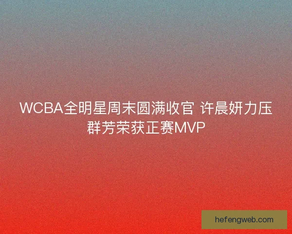 WCBA全明星周末圆满收官 许晨妍力压群芳荣获正赛MVP