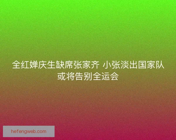 全红婵庆生缺席张家齐 小张淡出国家队或将告别全运会