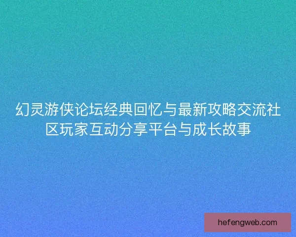幻灵游侠论坛经典回忆与最新攻略交流社区玩家互动分享平台与成长故事