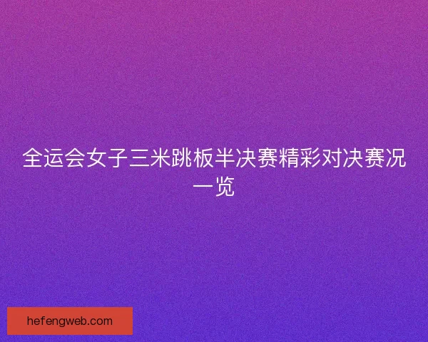 全运会女子三米跳板半决赛精彩对决赛况一览