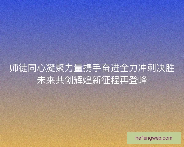 师徒同心凝聚力量携手奋进全力冲刺决胜未来共创辉煌新征程再登峰