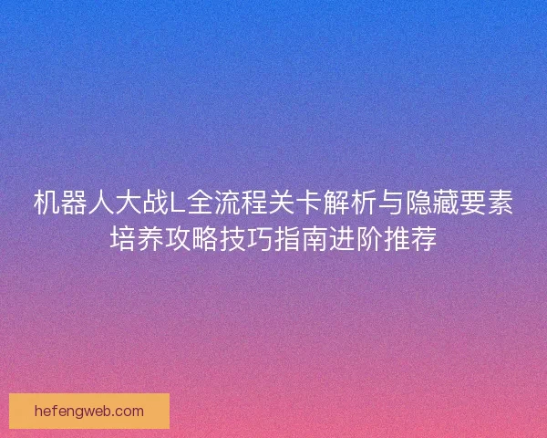 机器人大战L全流程关卡解析与隐藏要素培养攻略技巧指南进阶推荐