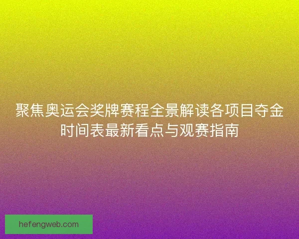 聚焦奥运会奖牌赛程全景解读各项目夺金时间表最新看点与观赛指南