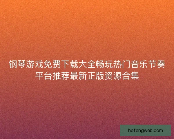钢琴游戏免费下载大全畅玩热门音乐节奏平台推荐最新正版资源合集