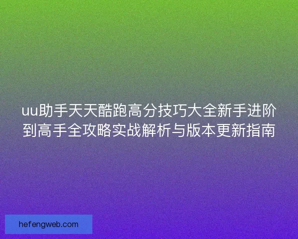 uu助手天天酷跑高分技巧大全新手进阶到高手全攻略实战解析与版本更新指南
